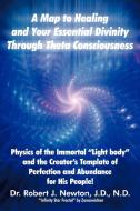 A Map to Healing and Your Essential Divinity Through Theta Consciousness di Robert J. Newton edito da Balboa Press