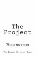 The Project: Beginnings di The Project Editorial Board edito da Createspace
