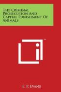 The Criminal Prosecution and Capital Punishment of Animals di E. P. Evans edito da Literary Licensing, LLC