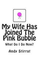 My Wife Has Joined the Pink Bubble: What Do I Do Now? di Andy Stirrat edito da Createspace