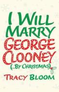 I Will Marry George Clooney (by Christmas) di Tracy Bloom edito da Createspace