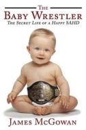 The Baby Wrestler di James Cyril McGowan edito da Createspace