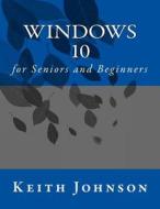 Windows 10 for Seniors and Beginners di Keith Johnson edito da Createspace Independent Publishing Platform