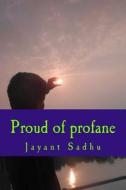 Proud of Profane di Jayant Sadhu edito da Createspace Independent Publishing Platform