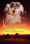 Of Such Is the Kingdom: A Novel of Biblical Times di James M. Becher edito da America Star Books