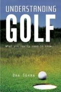 Understanding Golf: What You Really Need to Know... di Dan Serra edito da Tate Publishing & Enterprises