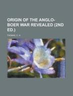 Origin Of The Anglo-boer War Revealed (2nd Ed.) di C. H. Thomas edito da General Books Llc
