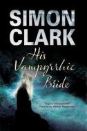 His Vampyrrhic Bride di Simon P. Clark edito da Severn House Publishers Ltd