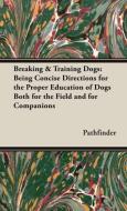 Breaking & Training Dogs: Being Concise Directions for the Proper Education of Dogs Both for the Field and for Companion di Pathfinder, Hugh Dalziel edito da READ BOOKS