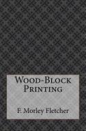 Wood-Block Printing di F. Morley Fletcher edito da Createspace Independent Publishing Platform