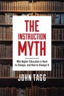 The Instruction Myth: Why Higher Education Is Hard to Change, and How to Change It di John Tagg edito da RUTGERS UNIV PR