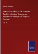 The Scottish Nation; or the Surnames, Families, Literature, Honours, and Biographical History of the People of Scotland di William Anderson edito da Salzwasser-Verlag GmbH
