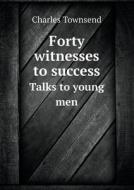 Forty Witnesses To Success Talks To Young Men di Charles Townsend edito da Book On Demand Ltd.