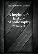 A Beginner's History Of Philosophy Volume 2 di Herbert Ernest Cushman edito da Book On Demand Ltd.