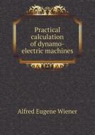 Practical Calculation Of Dynamo-electric Machines di Alfred Eugene Wiener edito da Book On Demand Ltd.