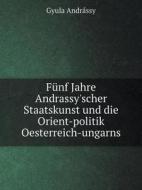 Funf Jahre Andrassy'scher Staatskunst Und Die Orient-politik Oesterreich-ungarns di Gyula Andrassy edito da Book On Demand Ltd.