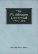 The Washington Centennial 1789-1889 di Everdell Publishers edito da Book On Demand Ltd.