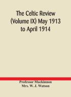 The Celtic Review (volume Ix) May 1913 To April 1914 di Mackinnon Professor Mackinnon, W. J. Watson Mrs. W. J. Watson edito da Alpha Editions