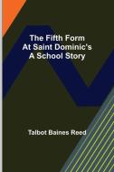 The Fifth Form At Saint Dominic's A School Story di Baines Reed Talbot Baines Reed edito da Alpha Editions