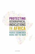 Protecting Geographical Indications In Africa di Schneider, Ho Tu Nam edito da OUP OXFORD