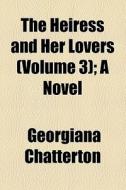 The Heiress And Her Lovers (volume 3); A Novel di Georgiana Chatterton edito da General Books Llc