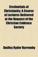 Credentials Of Christianity; A Course Of Lectures Delivered At The Request Of The Christian Evidence Society di Christianity, Dudley Ryder Harrowby edito da General Books Llc
