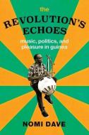 The Revolution's Echoes: Music, Politics, and Pleasure in Guinea di Nomi Dave edito da UNIV OF CHICAGO PR