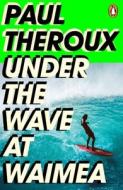 Under The Wave At Waimea di Paul Theroux edito da Penguin Books Ltd