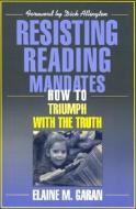 Resisting Reading Mandates: How to Triumph with the Truth di Elaine Garan edito da HEINEMANN EDUC BOOKS