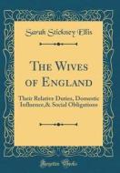 The Wives of England: Their Relative Duties, Domestic Influence,& Social Obligations (Classic Reprint) di Sarah Stickney Ellis edito da Forgotten Books