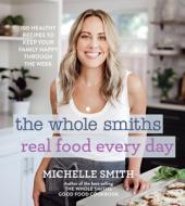 The Whole Smiths Real Food Every Day: 125 Healthy Recipes to Keep Your Family Happy Through the Week di Michelle Smith edito da HOUGHTON MIFFLIN
