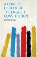 A Concise History of the English Constitution di Edward Howley edito da HardPress Publishing