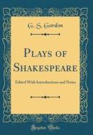 Plays of Shakespeare: Edited with Introductions and Notes (Classic Reprint) di G. S. Gordon edito da Forgotten Books
