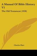 A Manual of Bible History V1: The Old Testament (1920) di Charles Hart edito da Kessinger Publishing