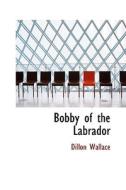 Bobby Of The Labrador di Dillon Wallace edito da Bibliolife