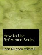 How to Use Reference Books di Leon Orlando Wiswell edito da BiblioLife
