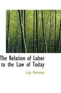 The Relation Of Labor To The Law Of Today di Lujo Brentano edito da Bibliolife
