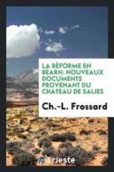 La Réforme En Béarn: Nouveaux Documents Provenant Du Chateau de Salies di Ch -L Frossard edito da LIGHTNING SOURCE INC