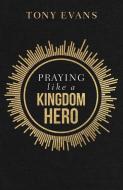 Praying Like a Kingdom Hero: Inspiration and Encouragement from People of Great Faith di Tony Evans edito da HARVEST HOUSE PUBL