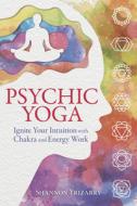 Psychic Yoga: Ignite Your Intuition Through Chakra & Energy Work di Shannon Yrizarry edito da LLEWELLYN PUB