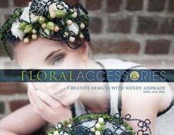 Floral Accessories: Creative Designs with Wendy Andrade di Wendy Andrade edito da Schiffer Publishing Ltd