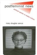 Postfeminist News: Political Women in Media Culture di Mary Douglas Vavrus edito da State University of New York Press