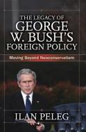 The Legacy of George W. Bush's Foreign Policy di Ilan Peleg edito da Routledge