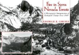 Fire in Sierra Nevada Forests: A Photographic Interpretation of Ecological Change Since 1849 di George Gruell edito da Mountain Press Publishing Company