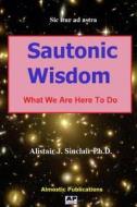 Sautonic Wisdom: What We Are Here to Do di Alistair J. Sinclair edito da Almostic Publications