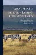 Principles Of Modern Riding, For Gentlemen; In Which The Late Improvements Of The Manege And Military Systems Are Applied To Practice On The Promenade edito da Legare Street Press
