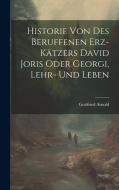 Historie Von Des Beruffenen Erz-kätzers David Joris Oder Georgi, Lehr- Und Leben di Gottfried Arnold edito da LEGARE STREET PR