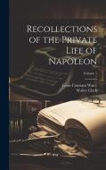 Recollections of the Private Life of Napoleon; Volume 1 di Louis Constant Wairy, Walter Clark edito da LEGARE STREET PR