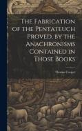 The Fabrication of the Pentateuch Proved, by the Anachronisms Contained in Those Books di Thomas Cooper edito da LEGARE STREET PR