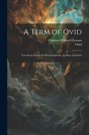 A Term of Ovid: Ten Stories From the Metamorphoses, for Boys and Girls di Clarence Willard Gleason, Ovid edito da LEGARE STREET PR
